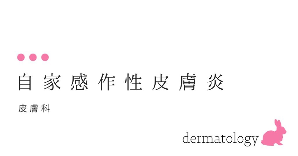 自家感作性皮膚炎 (じかかんさせいひふえん）-大和クリニック-木更津市の皮膚科