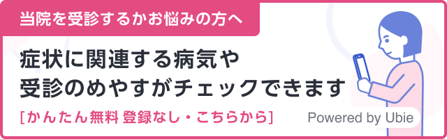 当院を受診するかお悩みの方へ　症状に関する病気や受診の目安がチェックできます　簡単 無料 登録なし・こちらから　Powered by Ubie